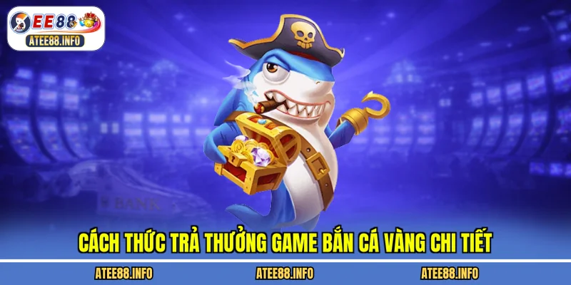 Cách thức trả thưởng game bắn cá vàng chi tiết