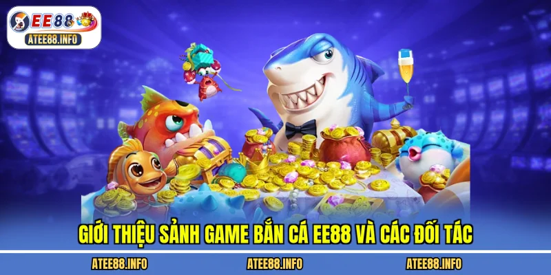 Giới thiệu sảnh game bắn cá EE88 và các đối tác