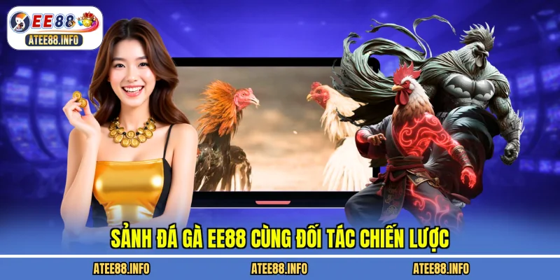 Sảnh đá gà EE88 cùng đối tác chiến lược